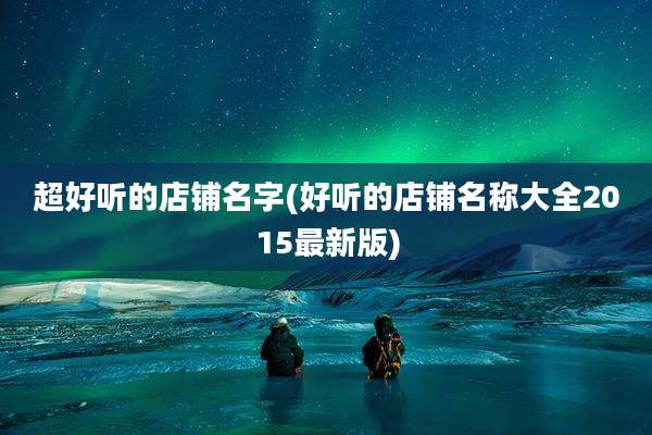 超好听的店铺名字(好听的店铺名称大全2015最新版)