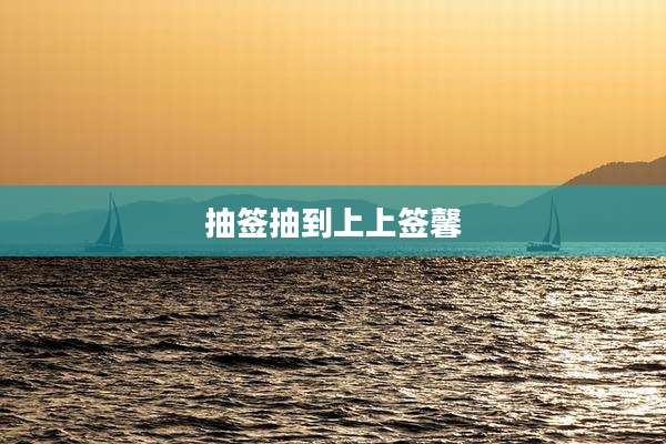 抽签抽到上上签馨