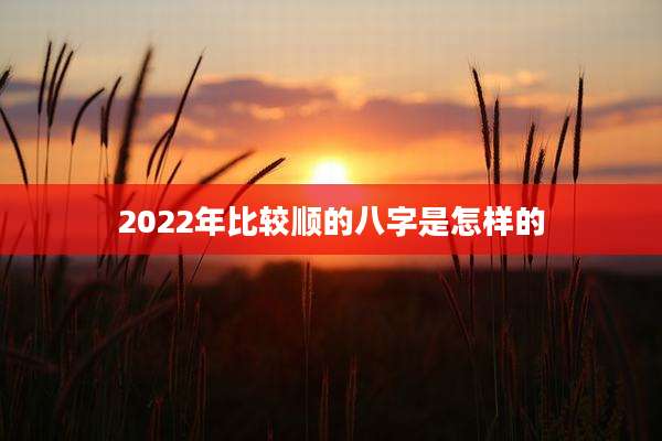 2022年比较顺的八字是怎样的