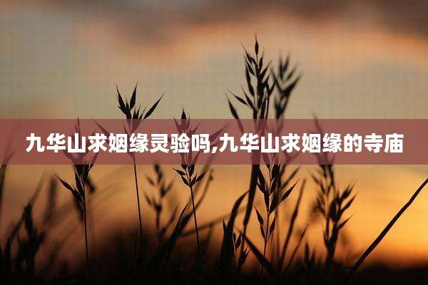 九华山求姻缘灵验吗,九华山求姻缘的寺庙