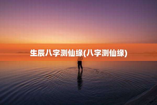 生辰八字测仙缘(八字测仙缘)