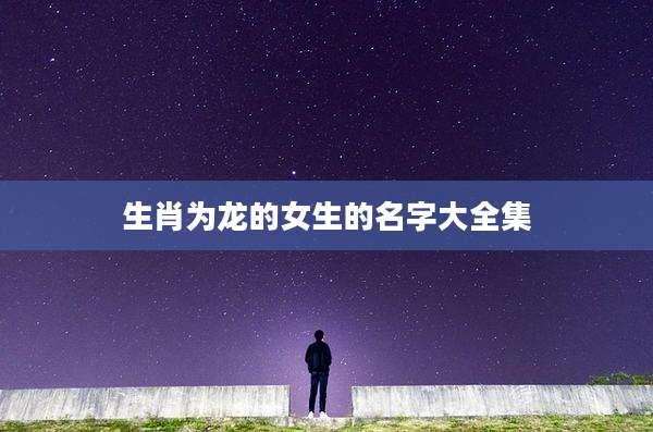 生肖为龙的女生的名字大全集