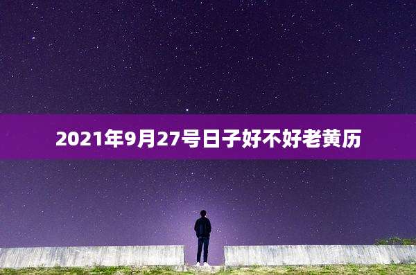 2021年9月27号日子好不好老黄历