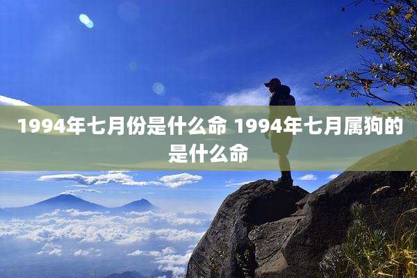 1994年七月份是什么命 1994年七月属狗的是什么命