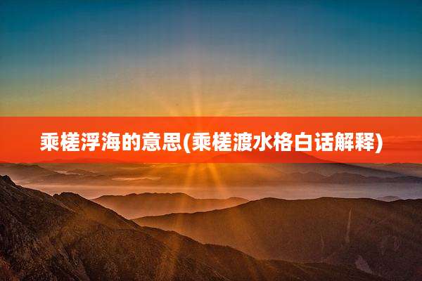 乘槎浮海的意思(乘槎渡水格白话解释)