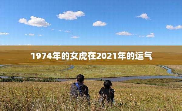 1974年的女虎在2021年的运气