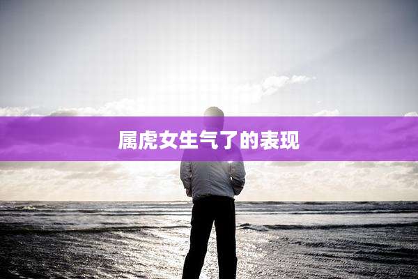 属虎女生气了的表现