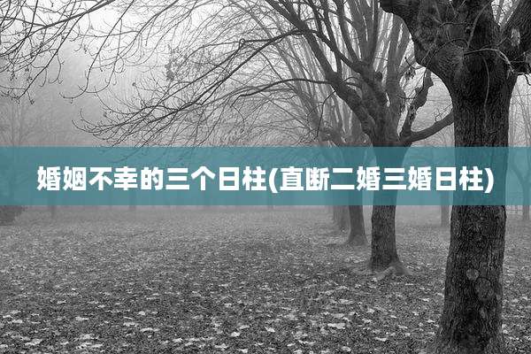婚姻不幸的三个日柱(直断二婚三婚日柱)