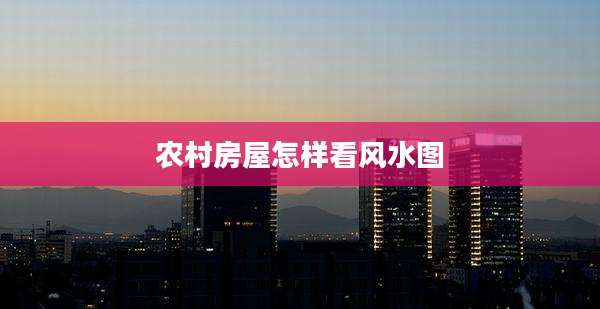 农村房屋怎样看风水图