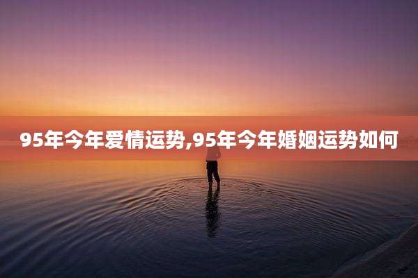 95年今年爱情运势,95年今年婚姻运势如何
