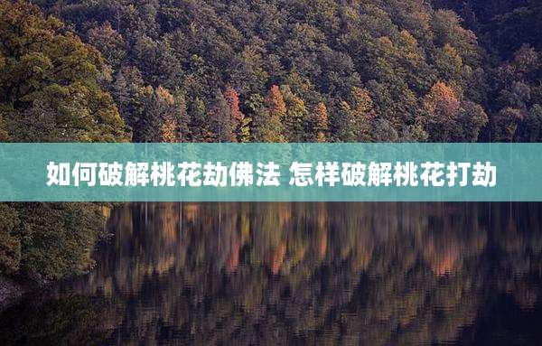 如何破解桃花劫佛法 怎样破解桃花打劫