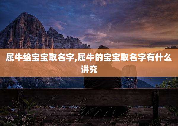 属牛给宝宝取名字,属牛的宝宝取名字有什么讲究