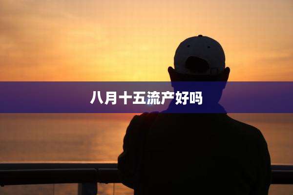 八月十五流产好吗