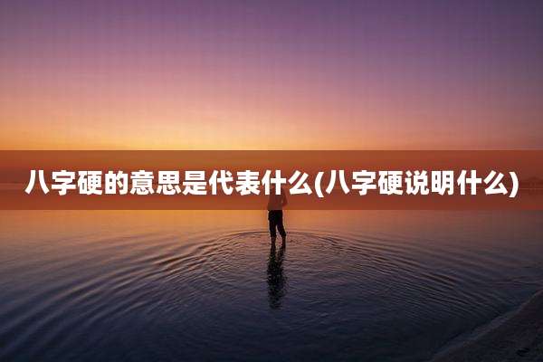 八字硬的意思是代表什么(八字硬说明什么)