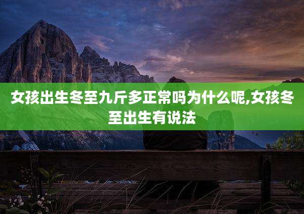 女孩出生冬至九斤多正常吗为什么呢,女孩冬至出生有说法