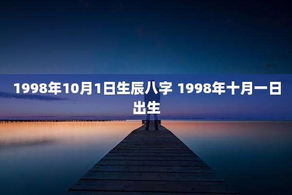1998年10月1日生辰八字 1998年十月一日出生