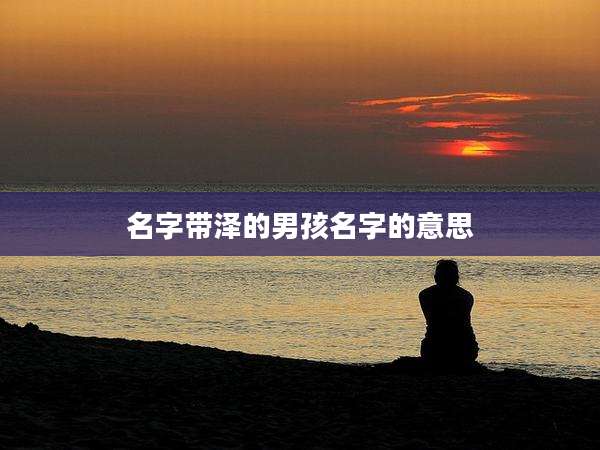 名字带泽的男孩名字的意思