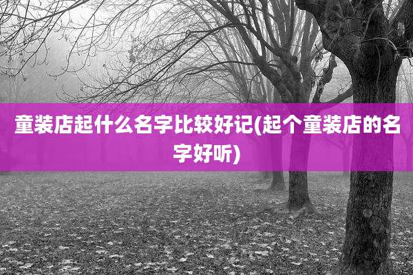 童装店起什么名字比较好记(起个童装店的名字好听)