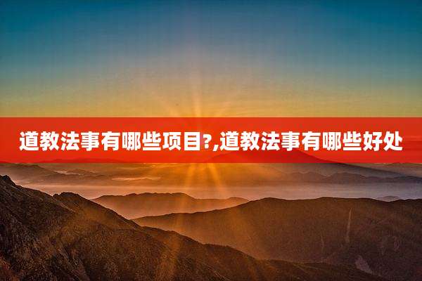 道教法事有哪些项目?,道教法事有哪些好处
