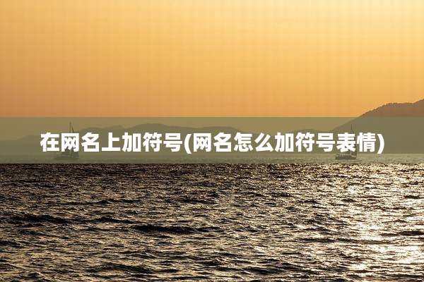 在网名上加符号(网名怎么加符号表情)