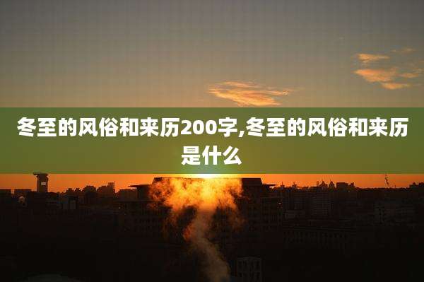 冬至的风俗和来历200字,冬至的风俗和来历是什么