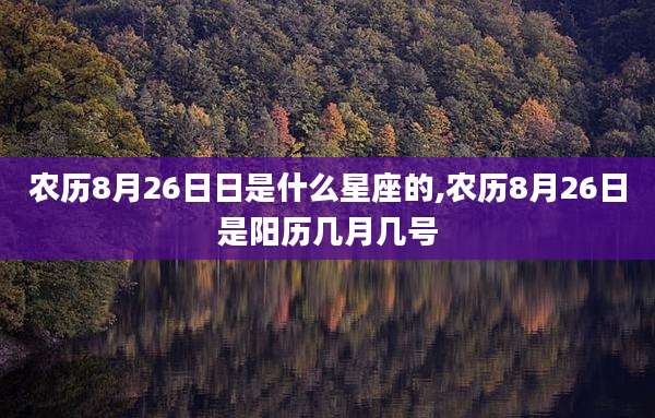 农历8月26日日是什么星座的,农历8月26日是阳历几月几号