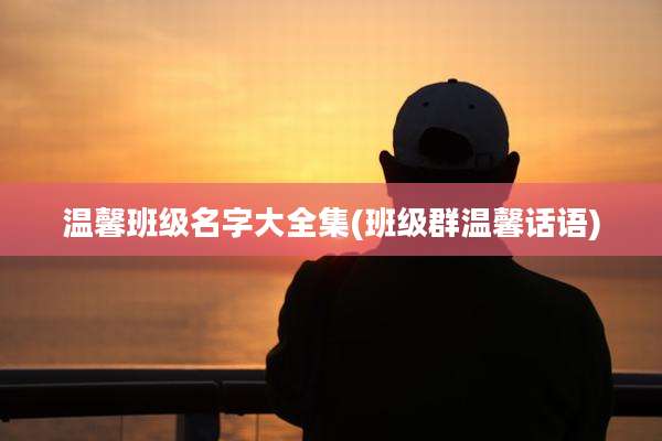 温馨班级名字大全集(班级群温馨话语)