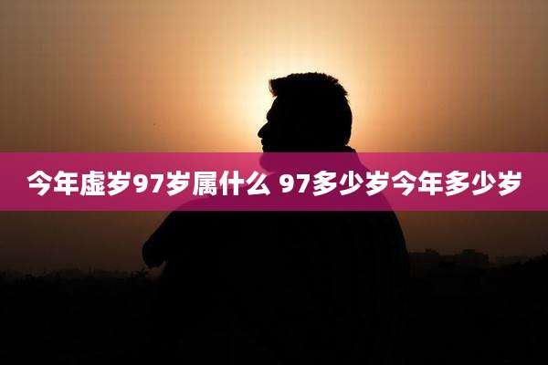 今年虚岁97岁属什么 97多少岁今年多少岁