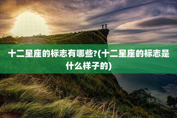 十二星座的标志有哪些?(十二星座的标志是什么样子的)