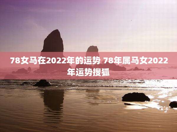 78女马在2022年的运势 78年属马女2022年运势搜狐