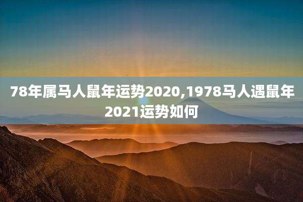 78年属马人鼠年运势2020,1978马人遇鼠年2021运势如何