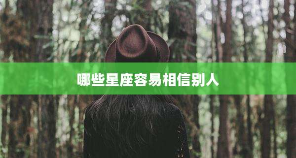 哪些星座容易相信别人