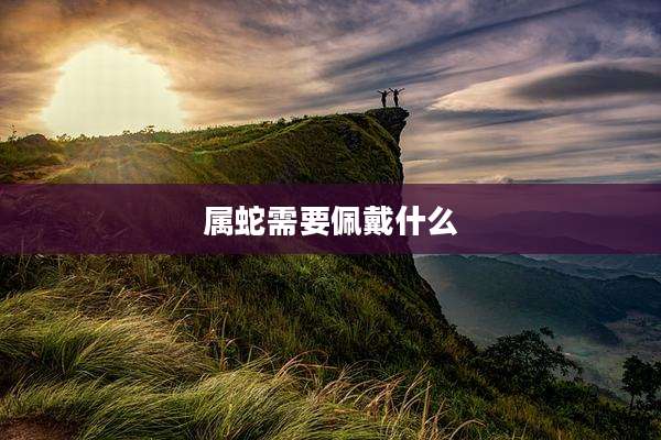 属蛇需要佩戴什么