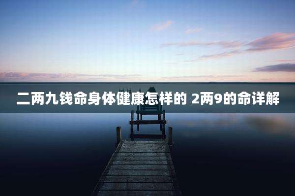 二两九钱命身体健康怎样的 2两9的命详解