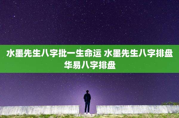 水墨先生八字批一生命运 水墨先生八字排盘华易八字排盘