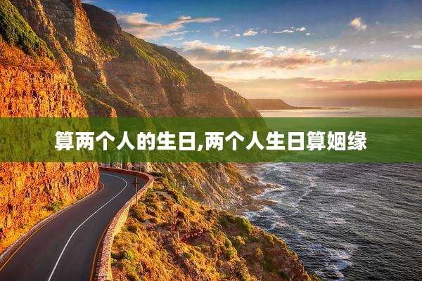 算两个人的生日,两个人生日算姻缘