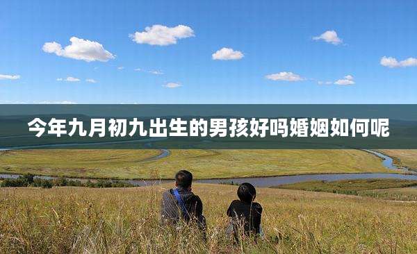 今年九月初九出生的男孩好吗婚姻如何呢