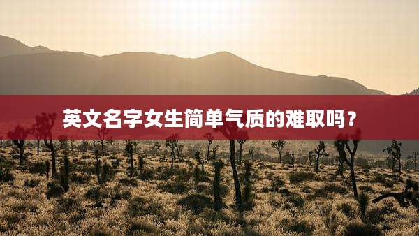 英文名字女生简单气质的难取吗？