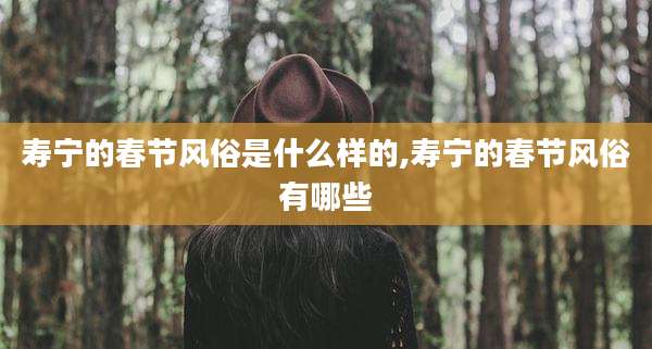 寿宁的春节风俗是什么样的,寿宁的春节风俗有哪些