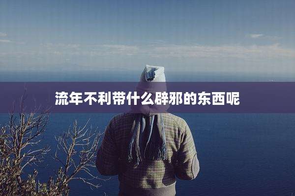 流年不利带什么辟邪的东西呢