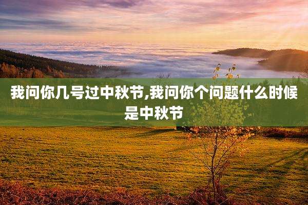 我问你几号过中秋节,我问你个问题什么时候是中秋节