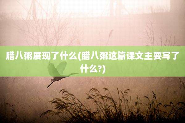 腊八粥展现了什么(腊八粥这篇课文主要写了什么?)