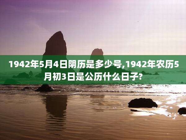 1942年5月4日阴历是多少号,1942年农历5月初3日是公历什么日子?