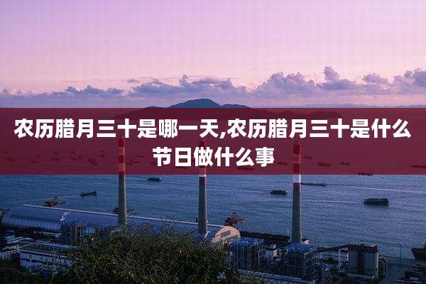 农历腊月三十是哪一天,农历腊月三十是什么节日做什么事