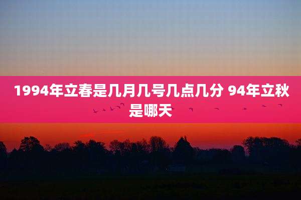 1994年立春是几月几号几点几分 94年立秋是哪天