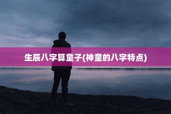 生辰八字算童子(神童的八字特点)