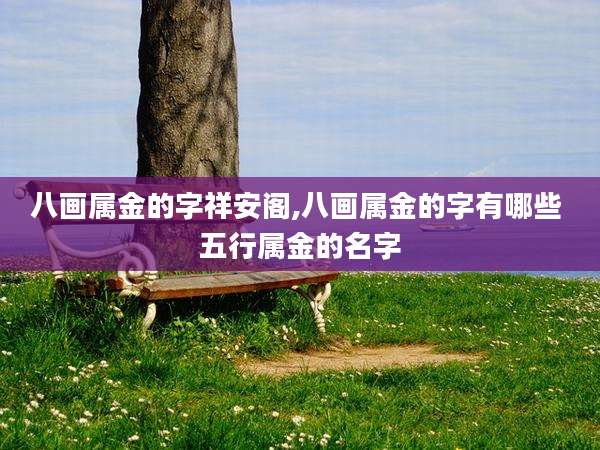 八画属金的字祥安阁,八画属金的字有哪些 五行属金的名字