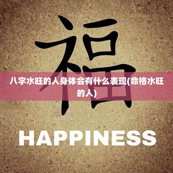 八字水旺的人身体会有什么表现(命格水旺的人)