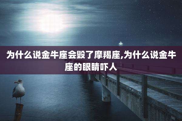 为什么说金牛座会毁了摩羯座,为什么说金牛座的眼睛吓人