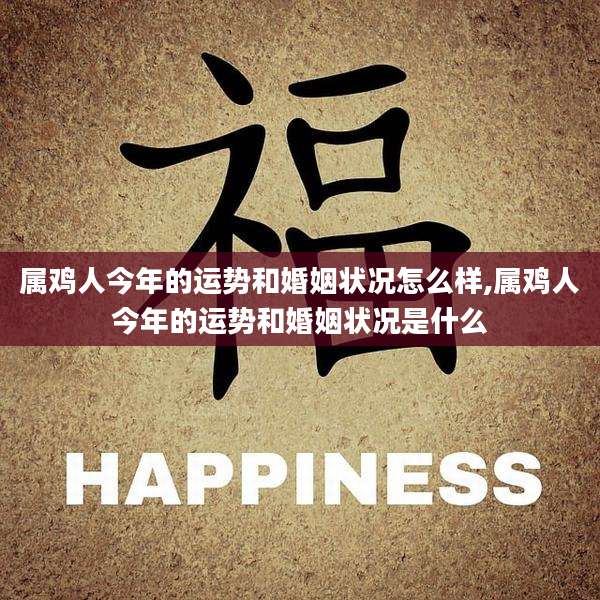属鸡人今年的运势和婚姻状况怎么样,属鸡人今年的运势和婚姻状况是什么